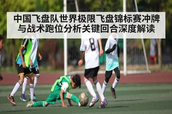 中国飞盘队世界极限飞盘锦标赛冲牌与战术跑位分析关键回合深度解读