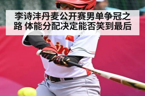 李诗沣丹麦公开赛男单争冠之路 体能分配决定能否笑到最后